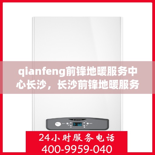 qianfeng前锋地暖服务中心长沙，长沙前锋地暖服务中心，专业品质，温暖您的生活