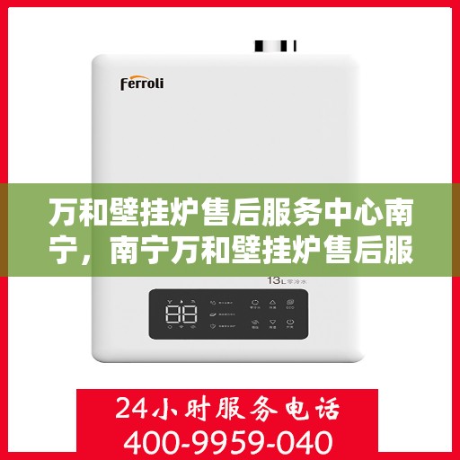 万和壁挂炉售后服务中心南宁，南宁万和壁挂炉售后服务中心，专业维修，贴心服务