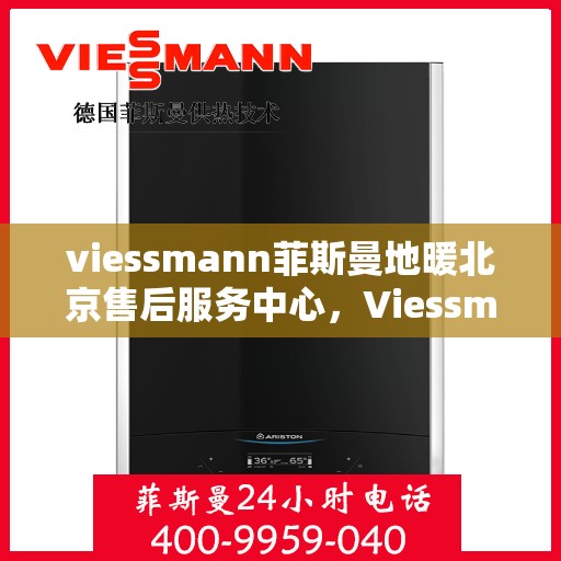 viessmann菲斯曼地暖北京售后服务中心，Viessmann菲斯曼地暖北京售后中心，专业维修，贴心服务