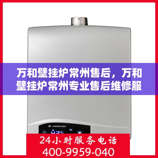 万和壁挂炉常州售后，万和壁挂炉常州专业售后维修服务