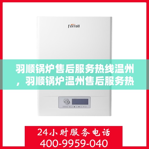 羽顺锅炉售后服务热线温州，羽顺锅炉温州售后服务热线，专业团队，贴心服务