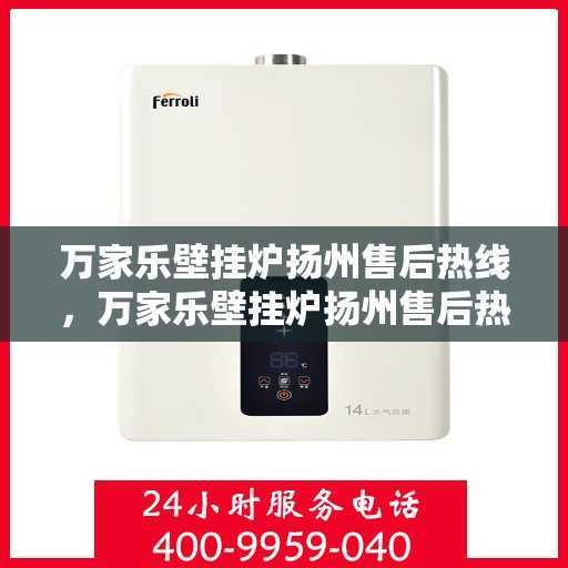 万家乐壁挂炉扬州售后热线，万家乐壁挂炉扬州售后热线，专业维修服务，贴心关怀您的家庭温暖！