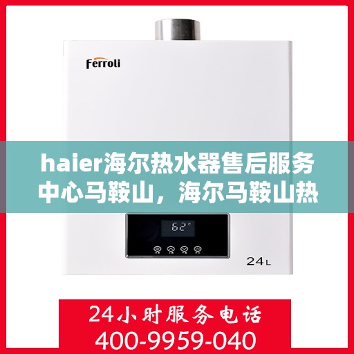 haier海尔热水器售后服务中心马鞍山，海尔马鞍山热水器售后服务中心专业服务解析