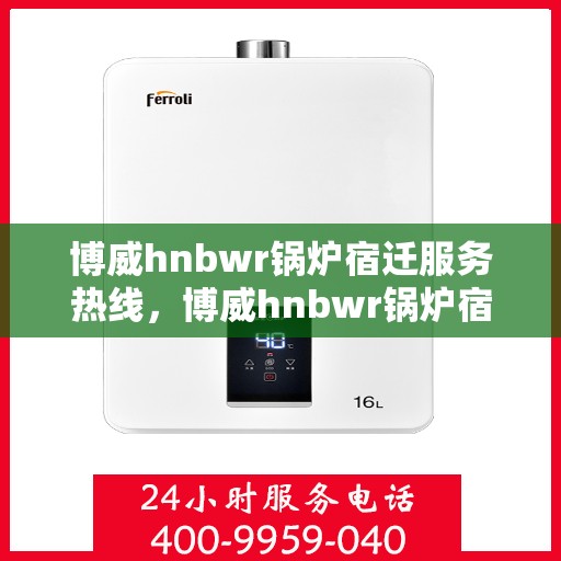 博威hnbwr锅炉宿迁服务热线，博威hnbwr锅炉宿迁服务热线，专业团队为您提供全方位解决方案