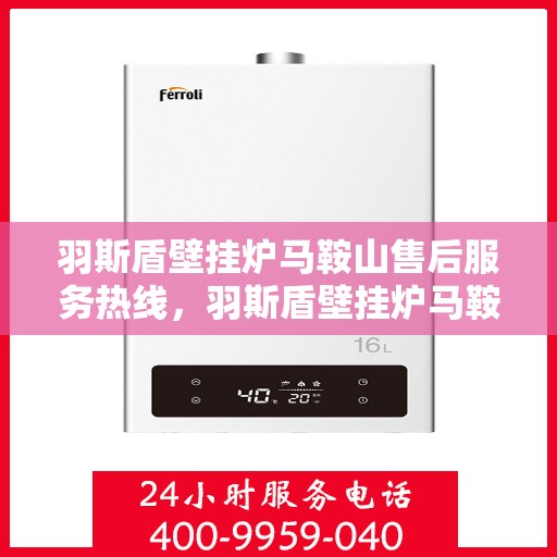 羽斯盾壁挂炉马鞍山售后服务热线，羽斯盾壁挂炉马鞍山售后服务热线，专业团队，贴心服务