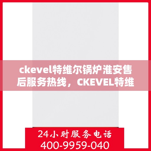 ckevel特维尔锅炉淮安售后服务热线，CKEVEL特维尔锅炉淮安售后服务热线，专业团队，贴心服务