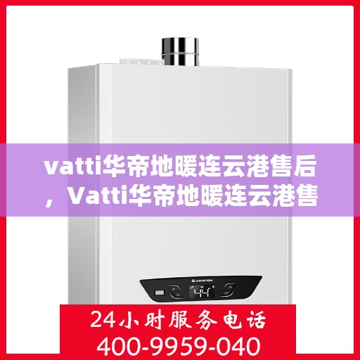 vatti华帝地暖连云港售后，Vatti华帝地暖连云港售后服务解析