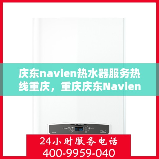 庆东navien热水器服务热线重庆，重庆庆东Navien热水器专业售后服务热线