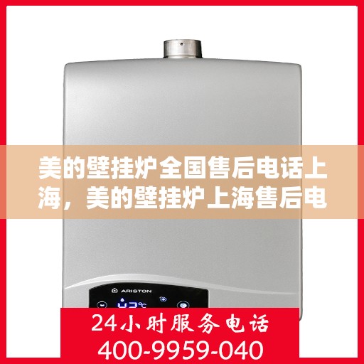 美的壁挂炉全国售后电话上海，美的壁挂炉上海售后电话，专业维修与全国服务热线