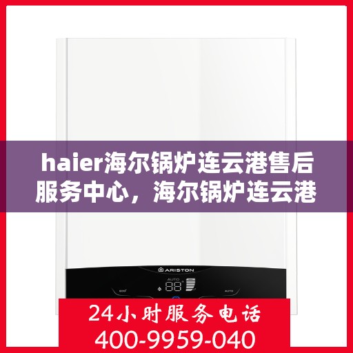 haier海尔锅炉连云港售后服务中心，海尔锅炉连云港售后服务中心，专业维修，贴心服务