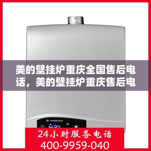 美的壁挂炉重庆全国售后电话，美的壁挂炉重庆售后电话全解析，一站式服务热线，便捷无忧维修支持