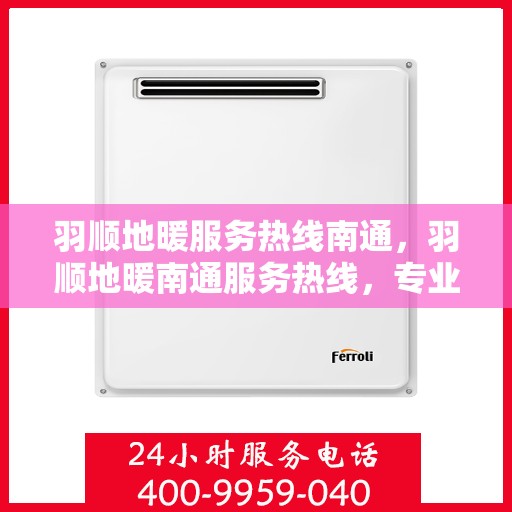 羽顺地暖服务热线南通，羽顺地暖南通服务热线，专业温暖您的生活