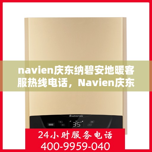navien庆东纳碧安地暖客服热线电话，Navien庆东纳碧安地暖客服热线全攻略，一键解决您的地暖问题