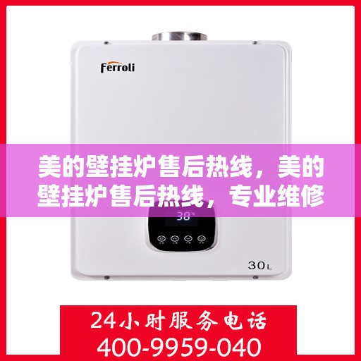 美的壁挂炉售后热线，美的壁挂炉售后热线，专业维修，贴心服务，全天候保障您的温暖生活！