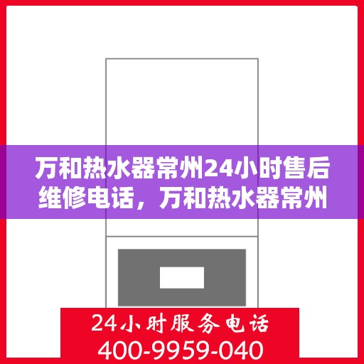 万和热水器常州24小时售后维修电话，万和热水器常州全天候售后维修热线公布