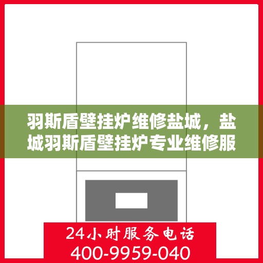 羽斯盾壁挂炉维修盐城，盐城羽斯盾壁挂炉专业维修服务