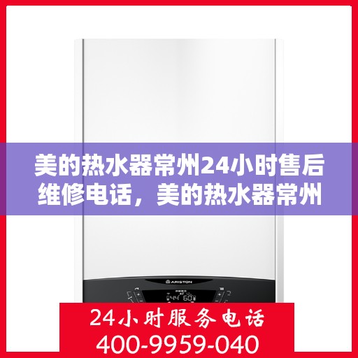 美的热水器常州24小时售后维修电话，美的热水器常州全天候售后维修热线，专业、快捷的服务就在您身边