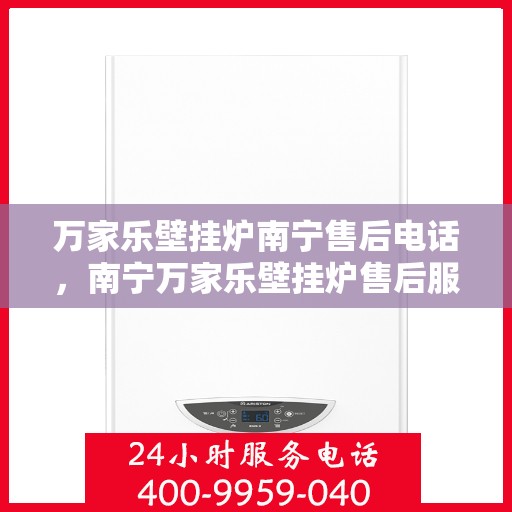 万家乐壁挂炉南宁售后电话，南宁万家乐壁挂炉售后服务热线及电话查询