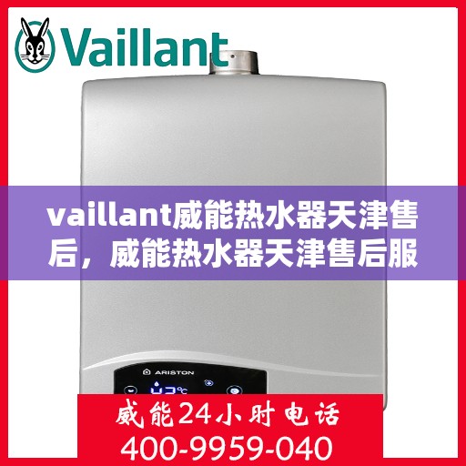 vaillant威能热水器天津售后，威能热水器天津售后服务中心，专业维修与贴心服务