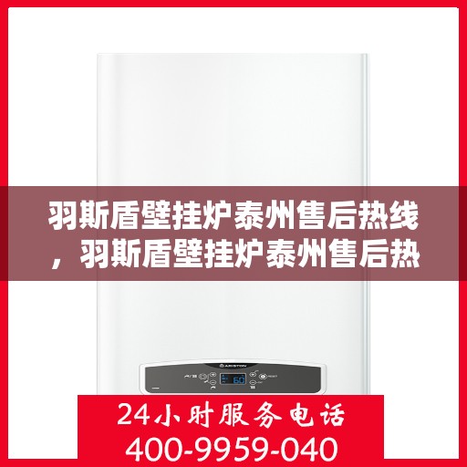 羽斯盾壁挂炉泰州售后热线，羽斯盾壁挂炉泰州售后热线，专业维修服务及咨询热线