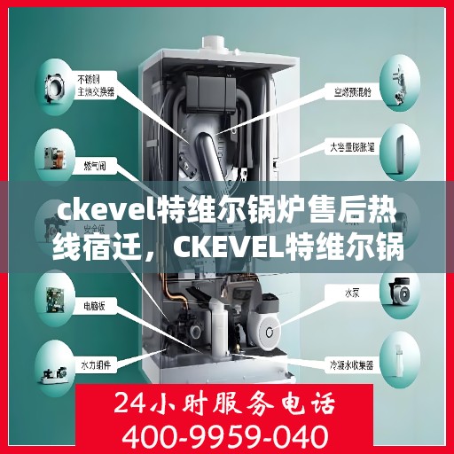 ckevel特维尔锅炉售后热线宿迁，CKEVEL特维尔锅炉宿迁售后热线及服务一览