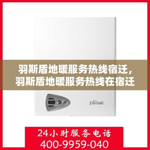 羽斯盾地暖服务热线宿迁，羽斯盾地暖服务热线在宿迁，专业解答、温暖您的生活