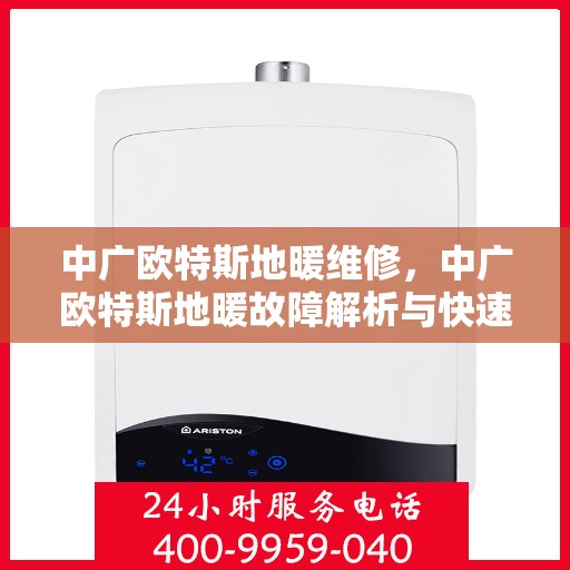 中广欧特斯地暖维修，中广欧特斯地暖故障解析与快速维修指南