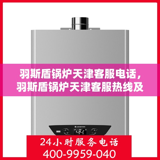 羽斯盾锅炉天津客服电话，羽斯盾锅炉天津客服热线及联系方式