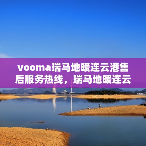 vooma瑞马地暖连云港售后服务热线，瑞马地暖连云港售后服务热线，专业团队，贴心服务