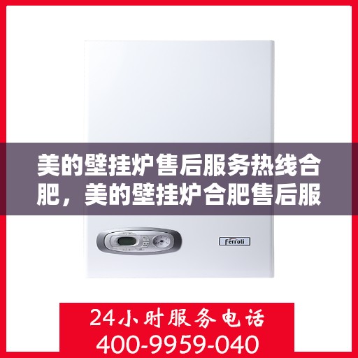 美的壁挂炉售后服务热线合肥，美的壁挂炉合肥售后服务热线，专业解决您的暖心问题