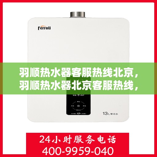 羽顺热水器客服热线北京，羽顺热水器北京客服热线，专业解答，温暖您的生活