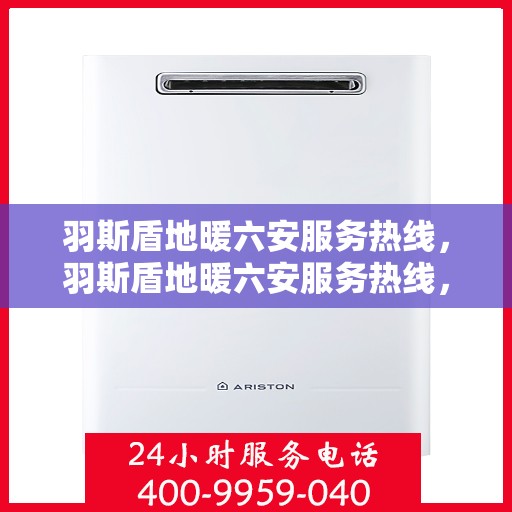 羽斯盾地暖六安服务热线，羽斯盾地暖六安服务热线，专业温暖，一触即达
