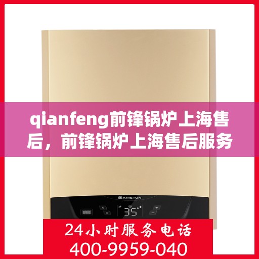 qianfeng前锋锅炉上海售后，前锋锅炉上海售后服务中心，专业维修与保养，贴心服务零距离