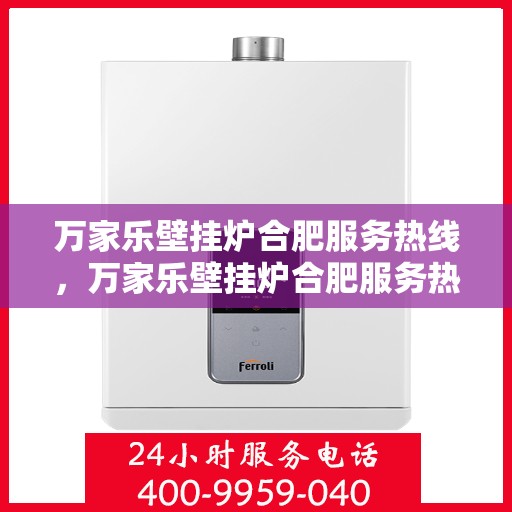 万家乐壁挂炉合肥服务热线，万家乐壁挂炉合肥服务热线，专业售后，贴心服务