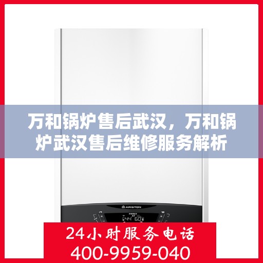 万和锅炉售后武汉，万和锅炉武汉售后维修服务解析