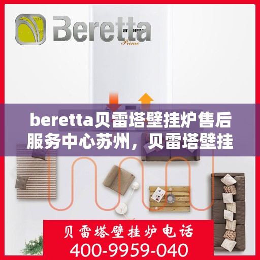 beretta贝雷塔壁挂炉售后服务中心苏州，贝雷塔壁挂炉苏州售后服务中心，专业维修与贴心服务