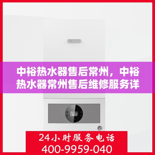中裕热水器售后常州，中裕热水器常州售后维修服务详解