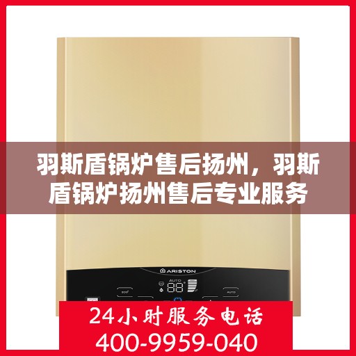 羽斯盾锅炉售后扬州，羽斯盾锅炉扬州售后专业服务