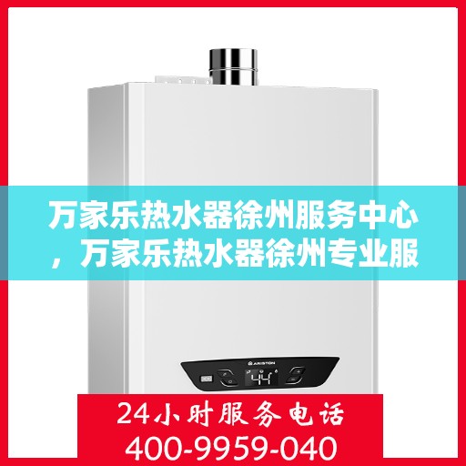 万家乐热水器徐州服务中心，万家乐热水器徐州专业服务中心，优质服务与您相伴