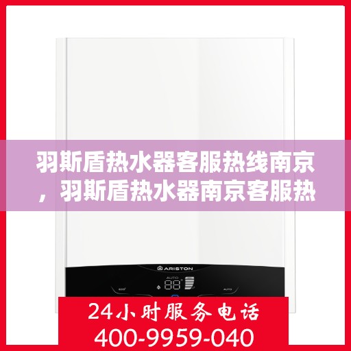 羽斯盾热水器客服热线南京，羽斯盾热水器南京客服热线，专业解答，贴心服务