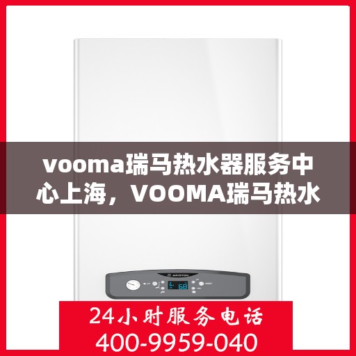 vooma瑞马热水器服务中心上海，VOOMA瑞马热水器上海服务中心，专业品质，温暖您的生活