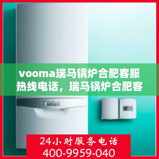 vooma瑞马锅炉合肥客服热线电话，瑞马锅炉合肥客服热线电话，专业服务的起点与您的需求对接点