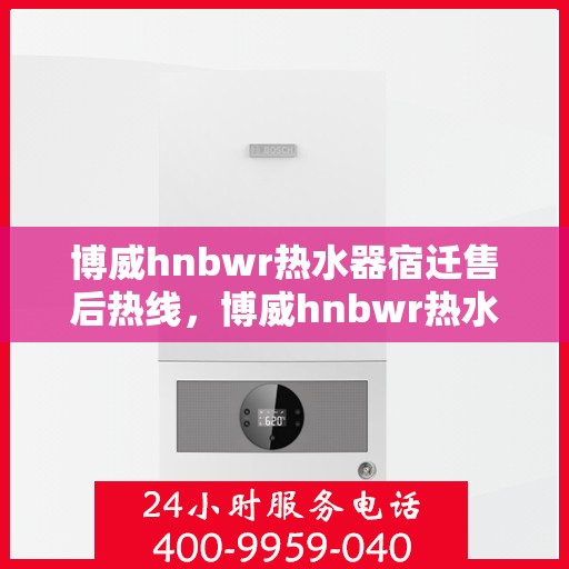 博威hnbwr热水器宿迁售后热线，博威hnbwr热水器宿迁售后热线，专业维修与贴心服务一站式解决！