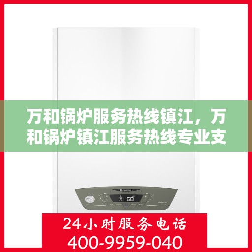 万和锅炉服务热线镇江，万和锅炉镇江服务热线专业支持