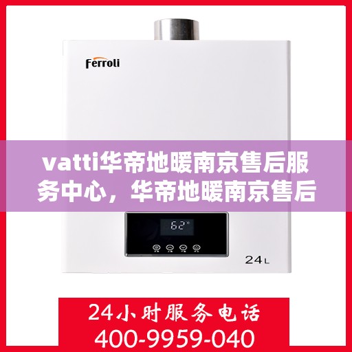 vatti华帝地暖南京售后服务中心，华帝地暖南京售后服务中心，专业维修，温暖您的生活