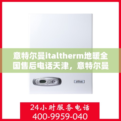 意特尔曼italtherm地暖全国售后电话天津，意特尔曼italtherm地暖天津售后全国服务热线