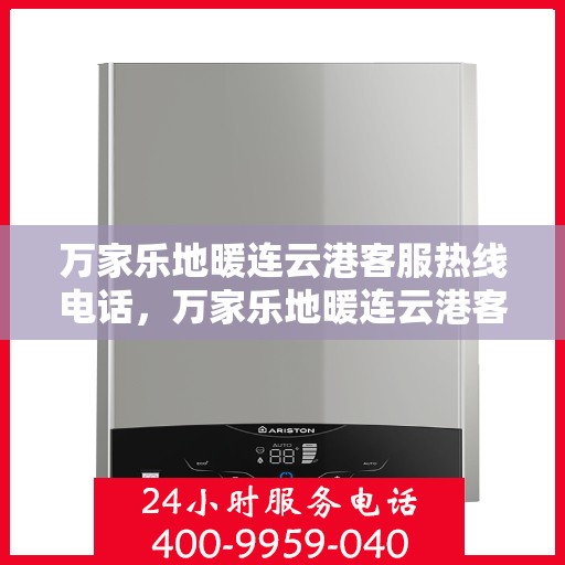 万家乐地暖连云港客服热线电话，万家乐地暖连云港客服热线全解析