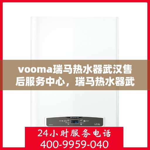 vooma瑞马热水器武汉售后服务中心，瑞马热水器武汉售后服务中心，专业维修，贴心服务