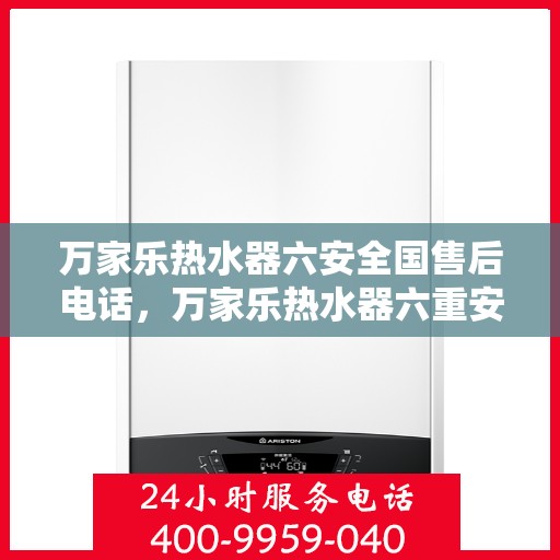 万家乐热水器六安全国售后电话，万家乐热水器六重安全守护，全国售后热线一键解决