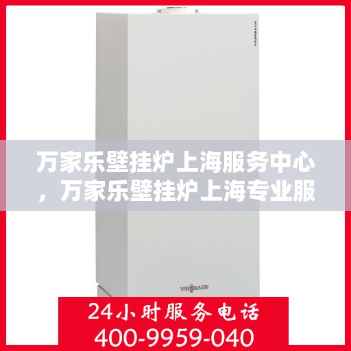 万家乐壁挂炉上海服务中心，万家乐壁挂炉上海专业服务中心，优质服务，温暖您的生活